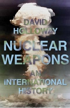 Coperta cărții 'Nuclear Weapons: An International History - David Holloway'