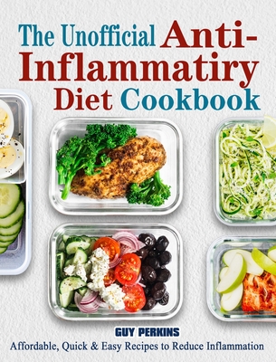 The Unofficial Anti-Inflammatory Diet Cookbook: Affordable, Quick & Easy Recipes to Reduce Inflammation - Guy Perkins