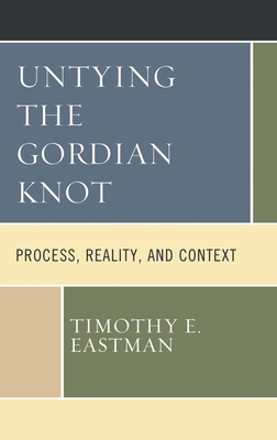Untying the Gordian Knot: Process, Reality, and Context - Timothy E. Eastman