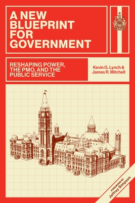 A New Blueprint for Government: Reshaping Power, the Pmo, and the Public Service - Kevin G. Lynch
