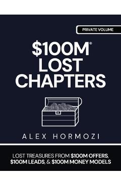 Coperta cărții '$100m Lost Chapters: Lost Treasures from $100M Offers, $100M Leads, and $100M Money Models - Alex Hormozi'