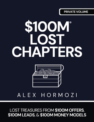Coperta cărții '$100m Lost Chapters: Lost Treasures from $100M Offers, $100M Leads, and $100M Money Models - Alex Hormozi'