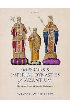 Poza produsului Emperors and Imperial Dynasties of Byzantium: Translated Texts on Byzantine Civilization - Sviatoslav Dmitriev