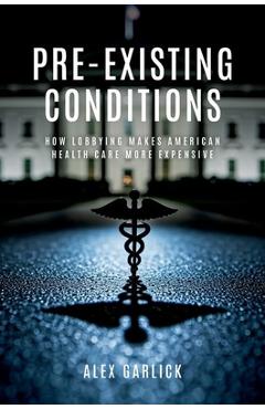 Coperta cărții 'Pre-Existing Conditions: How Lobbying Makes American Health Care More Expensive - Alex Garlick'