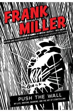 Coperta cărții 'Push the Wall: My Life, Writing, Drawing, and the Art of Storytelling - Frank Miller'