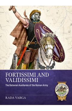 Coperta cărții 'Fortissimi and Validissimi: The Batavian Auxiliaries of the Roman Army - Rada Varga'