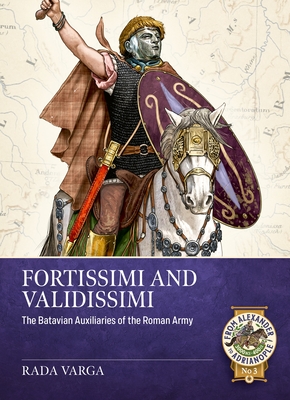 Fortissimi and Validissimi: The Batavian Auxiliaries of the Roman Army - Rada Varga