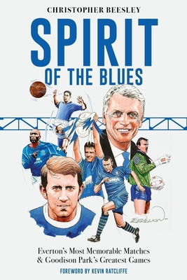 Spirit of the Blues: Everton's Most Memorable Matches and Goodison Park's Greatest Games - Christopher Beesley