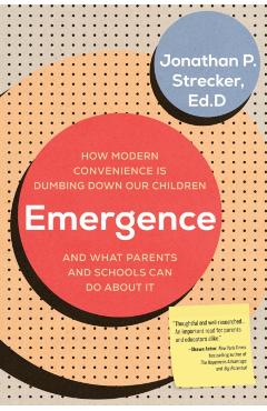 Emergence: How Modern Convenience Is Dumbing Down Our Children and What Parents and Schools Can Do about It - Jonathan P. Strecker