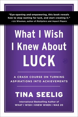 Coperta cărții 'What I Wish I Knew about Luck: A Crash Course on Turning Aspirations Into Achievements - Tina Seelig'