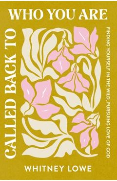 Coperta cărții 'Called Back to Who You Are: Finding Yourself in the Wild, Pursuing Love of God - Whitney Lowe'