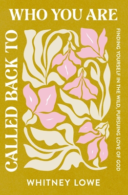 Coperta cărții 'Called Back to Who You Are: Finding Yourself in the Wild, Pursuing Love of God - Whitney Lowe'