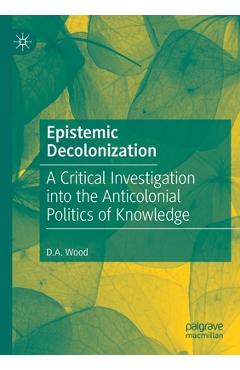 Coperta cărții 'Epistemic Decolonization: A Critical Investigation Into the Anticolonial Politics of Knowledge - D. A. Wood'