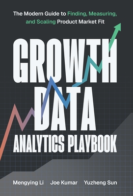 Growth Data Analytics Playbook: The Modern Guide to Finding, Measuring, and Scaling Product-Market Fit - Mengying Li