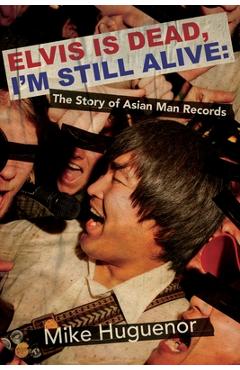 Coperta cărții 'Elvis Is Dead, I'm Still Alive: The Story of Asian Man Records - Mike Huguenor'