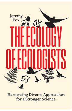 Coperta cărții 'The Ecology of Ecologists: Harnessing Diverse Approaches for a Stronger Science - Jeremy Fox'