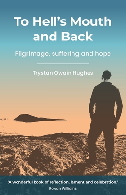To Hell's Mouth and Back: Pilgrimage, suffering and hope - Trystan Owain Hughes