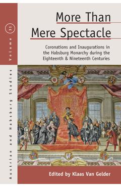 Coperta cărții 'More Than Mere Spectacle: Coronations and Inaugurations in the Habsburg Monarchy During the Eighteenth and Nineteenth'