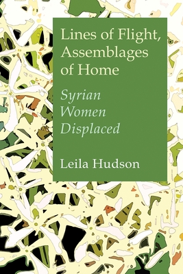 Lines of Flight, Assemblages of Home: Syrian Women Displaced - Leila Hudson
