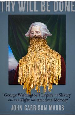 Coperta cărții 'Thy Will Be Done: George Washington's Legacy of Slavery and the Fight for American Memory - John Garrison Marks'