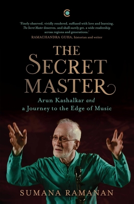 The Secret Master: Arun Kashalkar and a Journey to the Edge of Music - Sumana Ramanan
