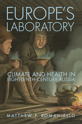 Europe's Laboratory: Climate and Health in Eighteenth-Century Russia - Matthew P. Romaniello