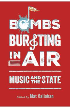 Poza produsului Bombs Bursting in Air: Music and the State - Mat Callahan