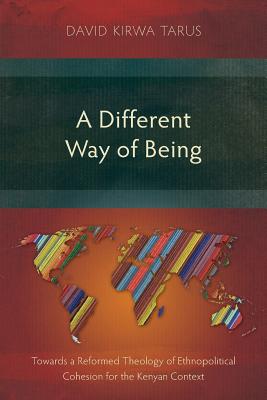 A Different Way of Being: Towards a Reformed Theology of Ethnopolitical Cohesion for the Kenyan Context - David Kirwa Tarus