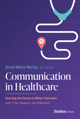 Communication in Healthcare: Charting the Course to Better Outcomes with Trust, Respect, and Teamwork - Anne Marie Morse