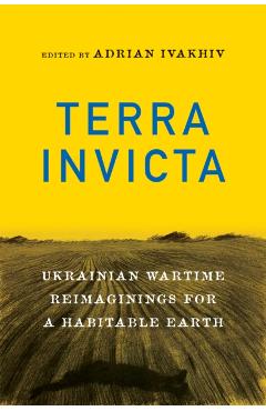 Terra Invicta: Ukrainian Wartime Reimaginings for a Habitable Earth - Adrian Ivakhiv