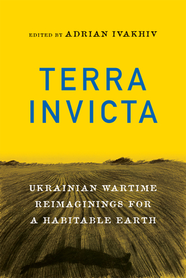 Terra Invicta: Ukrainian Wartime Reimaginings for a Habitable Earth - Adrian Ivakhiv