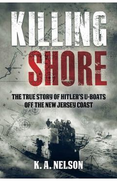 Coperta cărții 'Killing Shore: The True Story of Hitler's U-Boats Off the New Jersey Coast - K. A. Nelson'