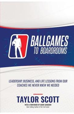 Poza produsului Ballgames to Boardrooms: Leadership, Business, and Life Lessons From Our Coaches We Never Knew We Needed - Taylor Scott