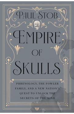 Coperta cărții 'Empire of Skulls: Phrenology, the Fowler Family, and a New Nation's Quest to Unlock the Secrets of the Mind - Paul Stob'