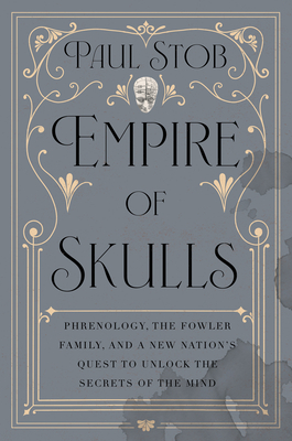 Coperta cărții 'Empire of Skulls: Phrenology, the Fowler Family, and a New Nation's Quest to Unlock the Secrets of the Mind - Paul Stob'
