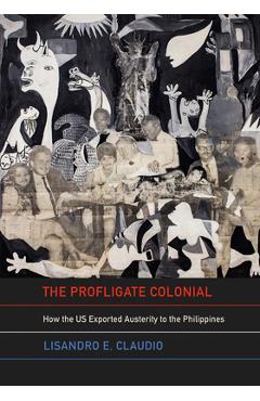 Poza produsului The Profligate Colonial: How the Us Exported Austerity to the Philippines - Lisandro E. Claudio