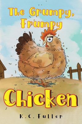 The Grumpy, Frumpy Chicken - K. C. Fuller