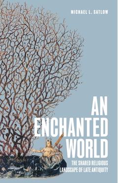 Coperta cărții 'An Enchanted World: The Shared Religious Landscape of Late Antiquity - Michael L. Satlow'