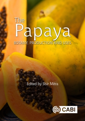 The Papaya: Botany, Production and Uses - Sisir Mitra