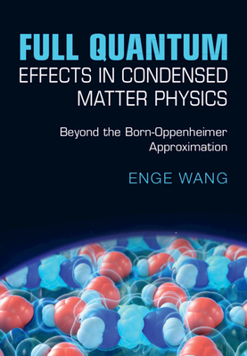 Coperta cărții 'Full Quantum Effects in Condensed Matter Physics: Beyond the Born-Oppenheimer Approximation - Enge Wang'