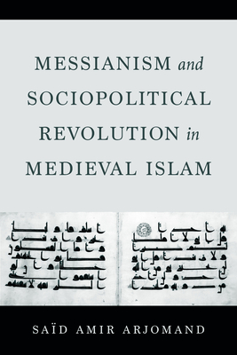 Messianism and Sociopolitical Revolution in Medieval Islam - Said Amir Arjomand