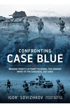 Coperta cărții 'Confronting Case Blue: Briansk Front's Attempt to Derail the German Drive to the Caucasus July 1942 - Igor' Sdvizhkov'