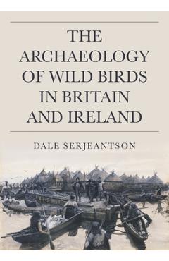 Poza produsului The Archaeology of Wild Birds in Britain and Ireland - Dale Serjeantson
