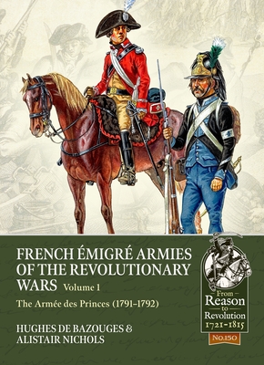 French Émigré Armies of the Revolutionary Wars Volume 1: The Armée Des Princes (1791-1792) - Alistair Nichols