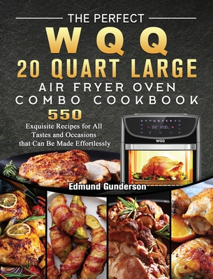 The Perfect WQQ 20 Quart Large Air Fryer Oven Combo Cookbook: 550 Exquisite Recipes for All Tastes and Occasions that Can Be Made Effortlessly - Edmund Gunderson