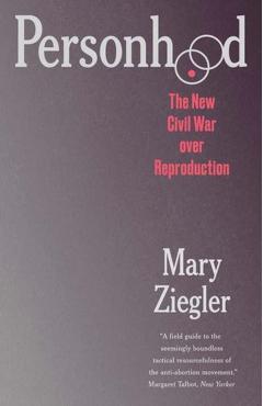 Personhood: The New Civil War Over Reproduction - Mary Ziegler
