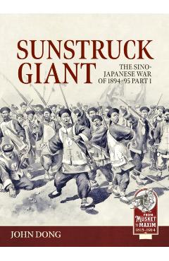 Sunstruck Giant Volume 1: The Sino-Japanese War of 1894-95 - John Dong