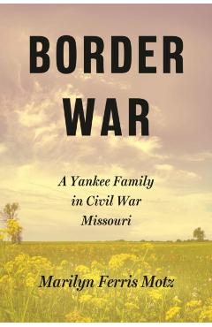 Border War: A Yankee Family in Civil War Missouri - Marilyn Ferris Motz