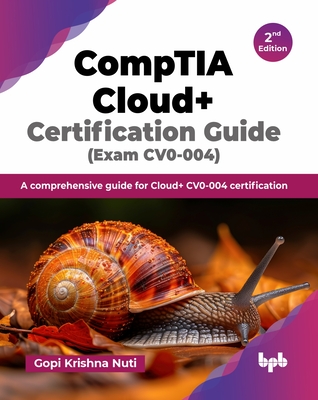 CompTIA Cloud+ Certification Guide (Exam CV0-004): A comprehensive guide for Cloud+ CV0-004 certification - 2nd Edition - Gopi Krishna Nuti