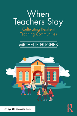 When Teachers Stay: Cultivating Resilient Teaching Communities - Michelle Hughes